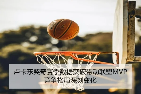 卢卡东契奇赛季数据突破带动联盟MVP竞争格局深刻变化 - ZHONGOU SPORTS