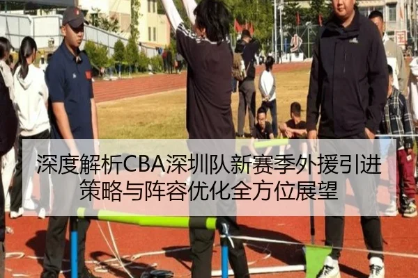 深度解析CBA深圳队新赛季外援引进策略与阵容优化全方位展望 - ZHONGOU SPORTS